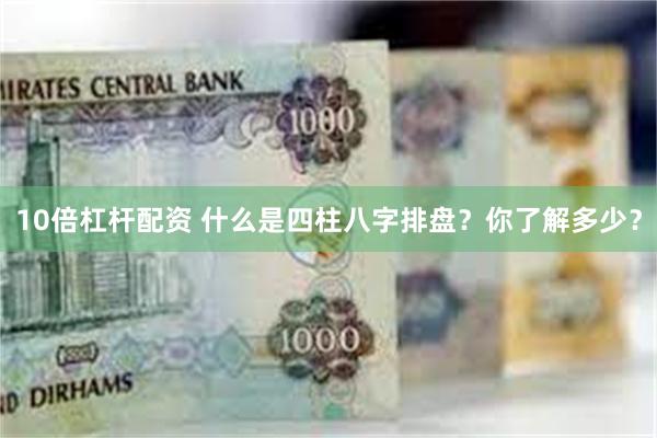 10倍杠杆配资 什么是四柱八字排盘？你了解多少？