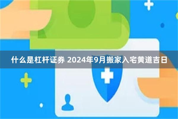 什么是杠杆证券 2024年9月搬家入宅黄道吉日