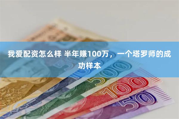 我爱配资怎么样 半年赚100万，一个塔罗师的成功样本