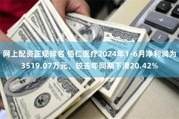 网上配资正规排名 佰仁医疗2024年1-6月净利润为3519.07万元，较去年同期下滑20.42%