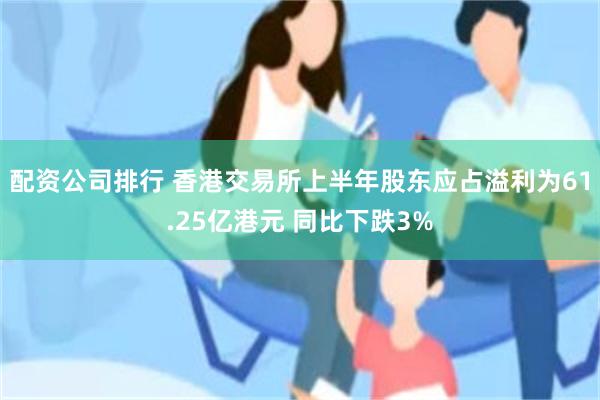 配资公司排行 香港交易所上半年股东应占溢利为61.25亿港元 同比下跌3%