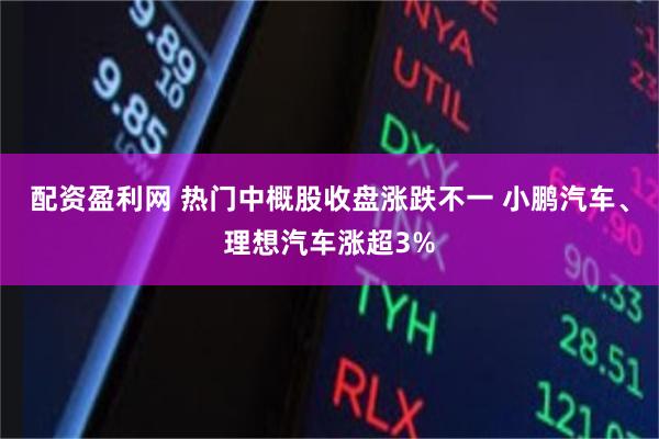 配资盈利网 热门中概股收盘涨跌不一 小鹏汽车、理想汽车涨超3%