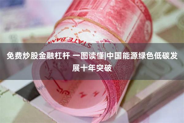 免费炒股金融杠杆 一图读懂|中国能源绿色低碳发展十年突破