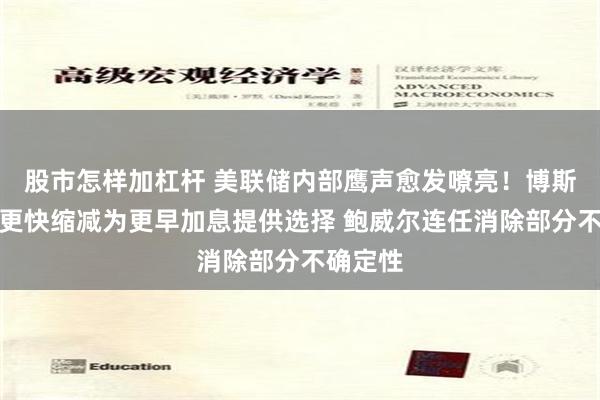 股市怎样加杠杆 美联储内部鹰声愈发嘹亮！博斯蒂克：更快缩减为更早加息提供选择 鲍威尔连任消除部分不确定性