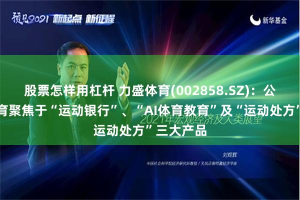 股票怎样用杠杆 力盛体育(002858.SZ)：公司数字体育聚焦于“运动银行”、“AI体育教育”及“运动处方”三大产品