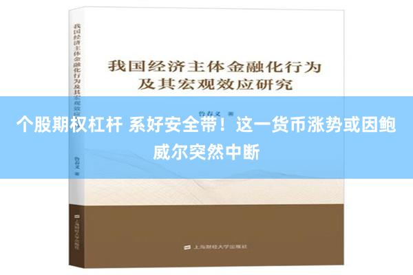 个股期权杠杆 系好安全带！这一货币涨势或因鲍威尔突然中断