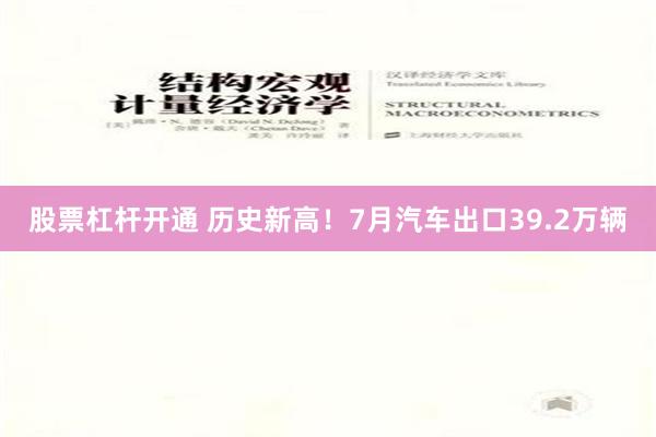 股票杠杆开通 历史新高！7月汽车出口39.2万辆