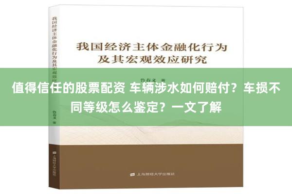 值得信任的股票配资 车辆涉水如何赔付？车损不同等级怎么鉴定？一文了解