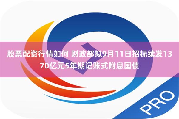 股票配资行情如何 财政部拟9月11日招标续发1370亿元5年期记账式附息国债