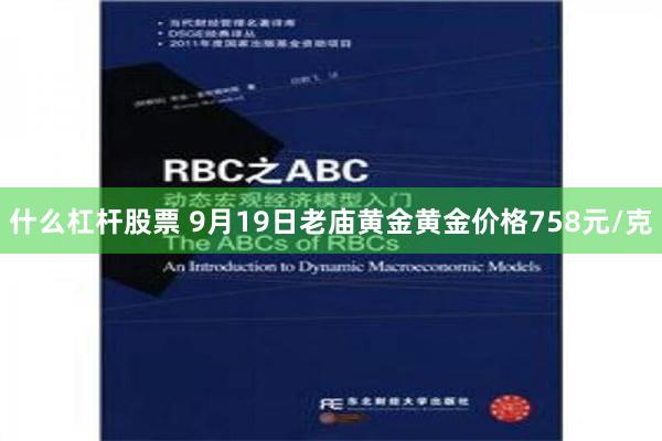 什么杠杆股票 9月19日老庙黄金黄金价格758元/克