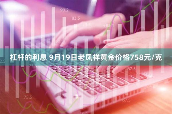 杠杆的利息 9月19日老凤祥黄金价格758元/克