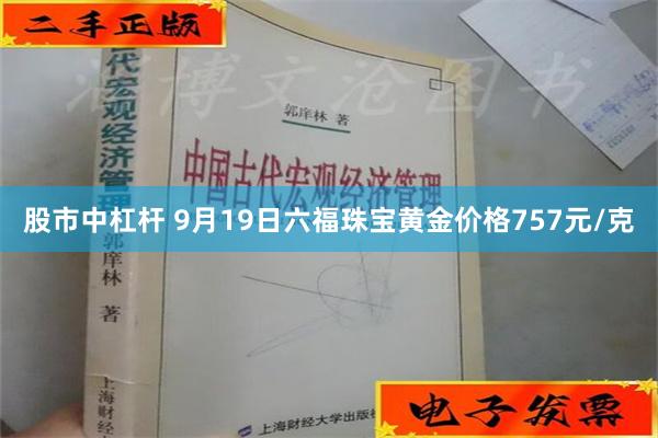 股市中杠杆 9月19日六福珠宝黄金价格757元/克