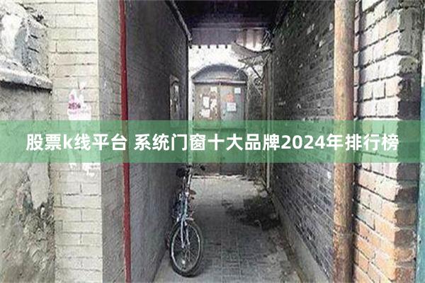 股票k线平台 系统门窗十大品牌2024年排行榜