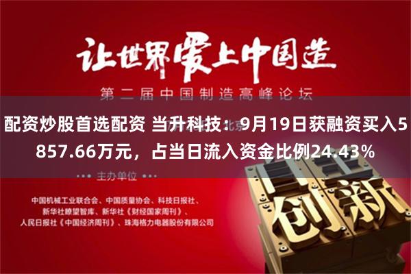 配资炒股首选配资 当升科技：9月19日获融资买入5857.66万元，占当日流入资金比例24.43%