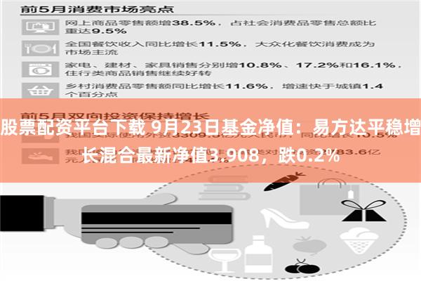 股票配资平台下载 9月23日基金净值：易方达平稳增长混合最新净值3.908，跌0.2%