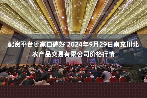 配资平台哪家口碑好 2024年9月29日南充川北农产品交易有限公司价格行情