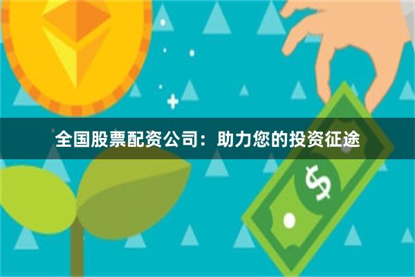 全国股票配资公司：助力您的投资征途