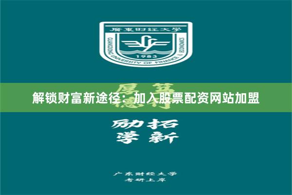 解锁财富新途径：加入股票配资网站加盟