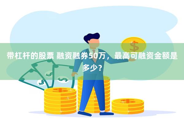 带杠杆的股票 融资融券50万，最高可融资金额是多少？