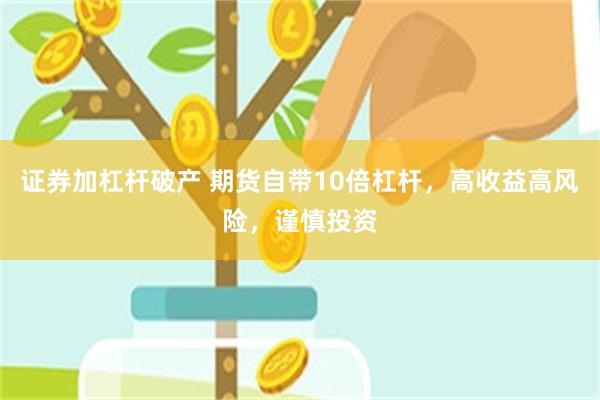 证券加杠杆破产 期货自带10倍杠杆，高收益高风险，谨慎投资