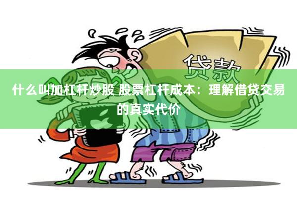 什么叫加杠杆炒股 股票杠杆成本：理解借贷交易的真实代价