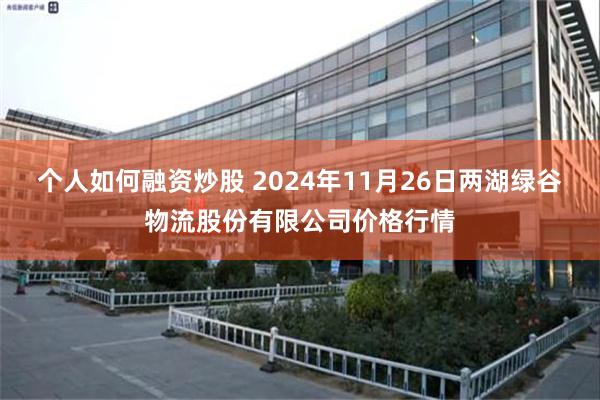 个人如何融资炒股 2024年11月26日两湖绿谷物流股份有限公司价格行情