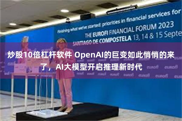 炒股10倍杠杆软件 OpenAI的巨变如此悄悄的来了，AI大模型开启推理新时代