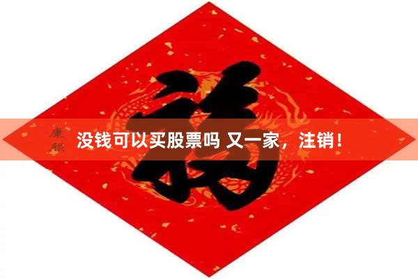 没钱可以买股票吗 又一家，注销！