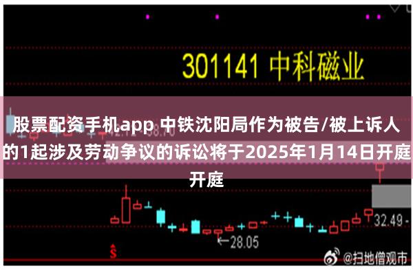 股票配资手机app 中铁沈阳局作为被告/被上诉人的1起涉及劳动争议的诉讼将于2025年1月14日开庭