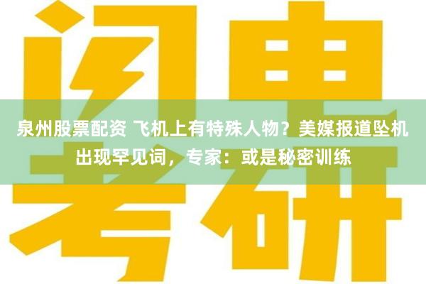 泉州股票配资 飞机上有特殊人物？美媒报道坠机出现罕见词，专家：或是秘密训练