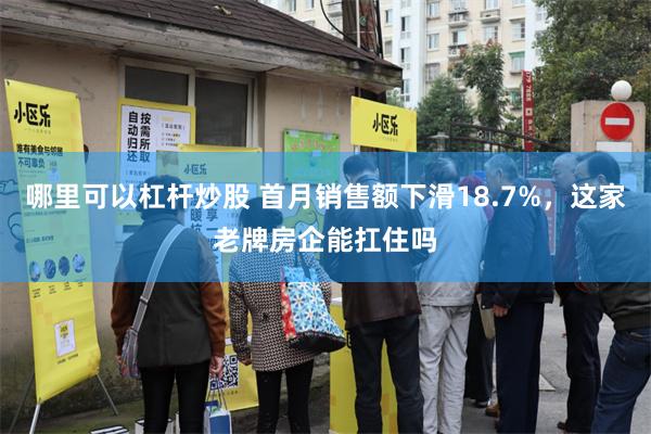 哪里可以杠杆炒股 首月销售额下滑18.7%，这家老牌房企能扛住吗