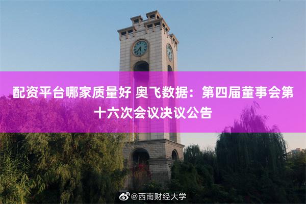 配资平台哪家质量好 奥飞数据：第四届董事会第十六次会议决议公告