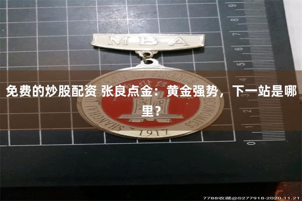 免费的炒股配资 张良点金：黄金强势，下一站是哪里？
