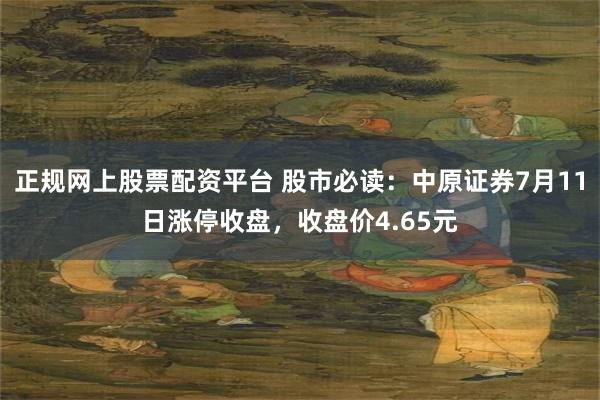 正规网上股票配资平台 股市必读：中原证券7月11日涨停收盘，收盘价4.65元