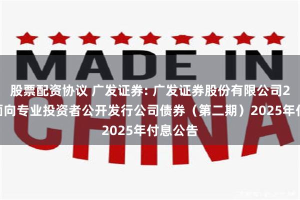 股票配资协议 广发证券: 广发证券股份有限公司2023年面向专业投资者公开发行公司债券（第二期）2025年付息公告