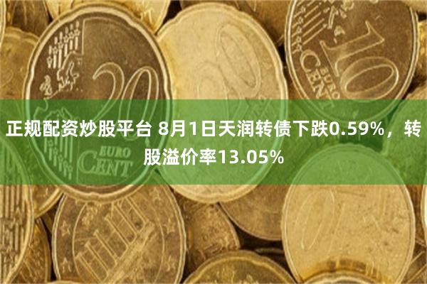 正规配资炒股平台 8月1日天润转债下跌0.59%，转股溢价率13.05%