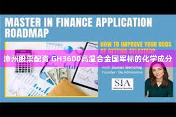 漳州股票配资 GH3600高温合金国军标的化学成分