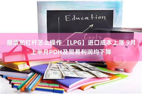 股票加杠杆怎么操作 【LPG】进口成本上涨 9月上半月PDH及贸易利润均下降